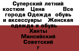 Суперский летний костюм › Цена ­ 900 - Все города Одежда, обувь и аксессуары » Женская одежда и обувь   . Ханты-Мансийский,Советский г.